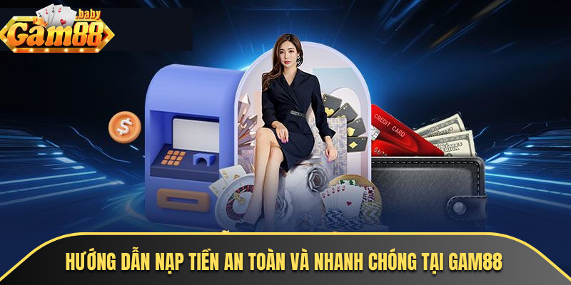 Hướng dẫn nạp tiền an toàn và nhanh chóng tại GAM88